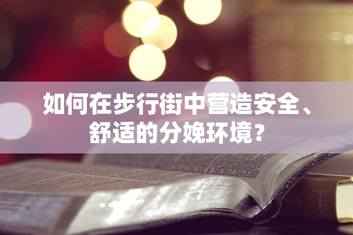 如何在步行街中营造安全、舒适的分娩环境？