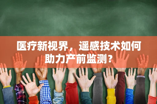 医疗新视界，遥感技术如何助力产前监测？