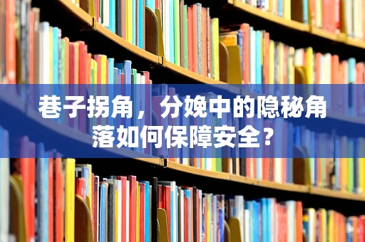 巷子拐角，分娩中的隐秘角落如何保障安全？