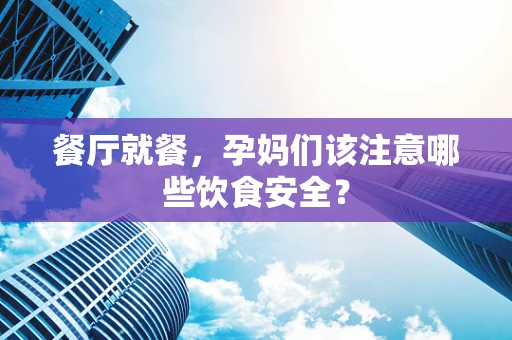 餐厅就餐，孕妈们该注意哪些饮食安全？