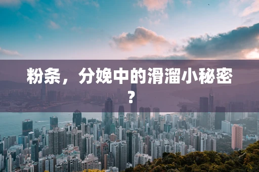 粉条，分娩中的滑溜小秘密？