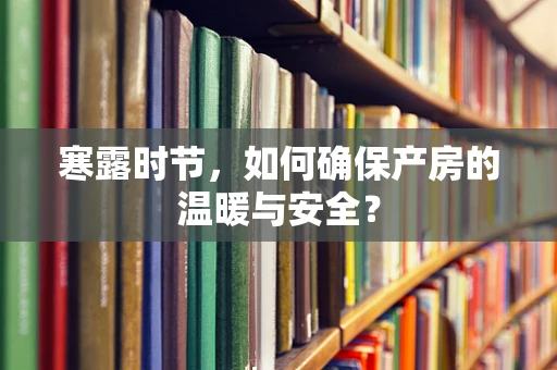 寒露时节，如何确保产房的温暖与安全？