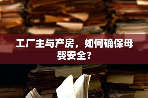 工厂主与产房，如何确保母婴安全？