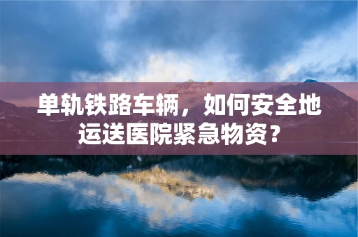 单轨铁路车辆，如何安全地运送医院紧急物资？