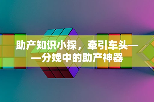 助产知识小探，牵引车头——分娩中的助产神器