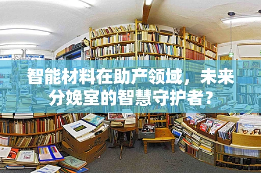 智能材料在助产领域，未来分娩室的智慧守护者？