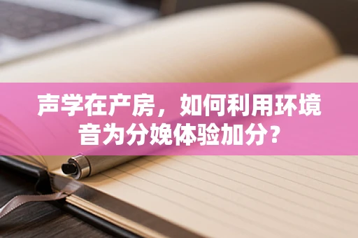 声学在产房，如何利用环境音为分娩体验加分？