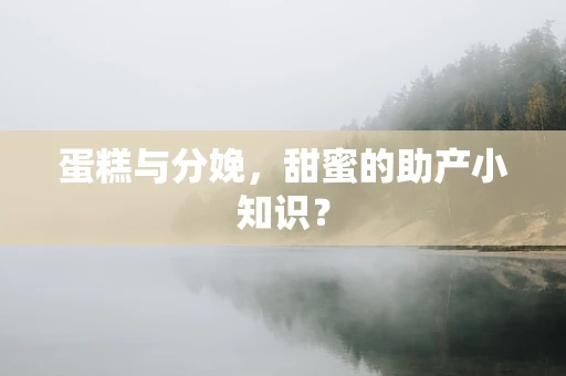 蛋糕与分娩，甜蜜的助产小知识？