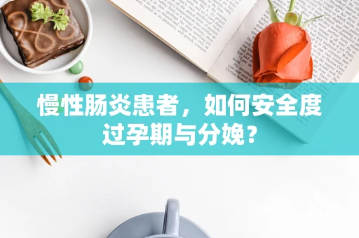 慢性肠炎患者，如何安全度过孕期与分娩？