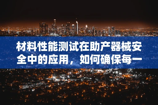 材料性能测试在助产器械安全中的应用，如何确保每一寸都经得起考验？