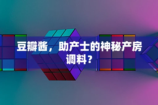 豆瓣酱，助产士的神秘产房调料？