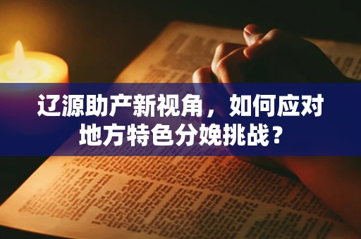 辽源助产新视角，如何应对地方特色分娩挑战？