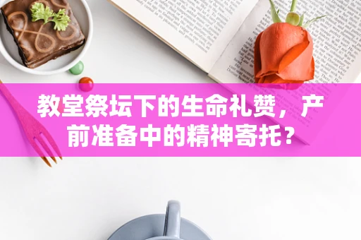 教堂祭坛下的生命礼赞，产前准备中的精神寄托？