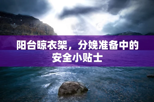 阳台晾衣架，分娩准备中的安全小贴士