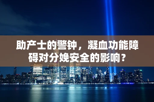 助产士的警钟，凝血功能障碍对分娩安全的影响？