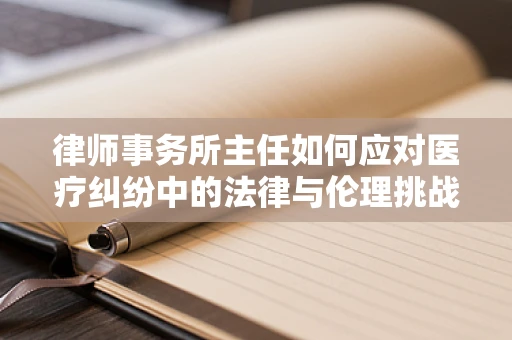 律师事务所主任如何应对医疗纠纷中的法律与伦理挑战？