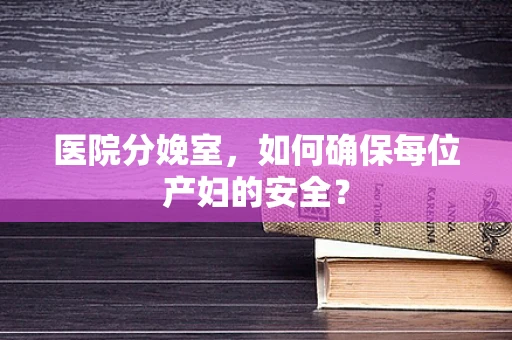 医院分娩室，如何确保每位产妇的安全？