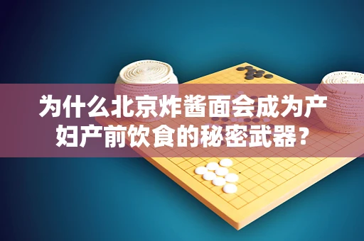 为什么北京炸酱面会成为产妇产前饮食的秘密武器？