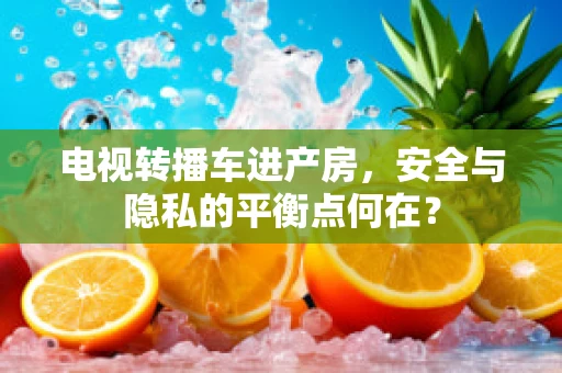 电视转播车进产房，安全与隐私的平衡点何在？