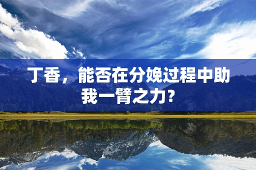 丁香，能否在分娩过程中助我一臂之力？