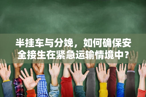 半挂车与分娩，如何确保安全接生在紧急运输情境中？