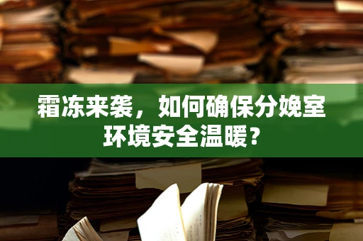 霜冻来袭，如何确保分娩室环境安全温暖？