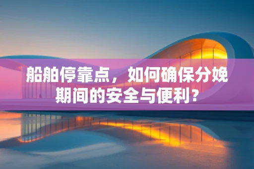 船舶停靠点，如何确保分娩期间的安全与便利？