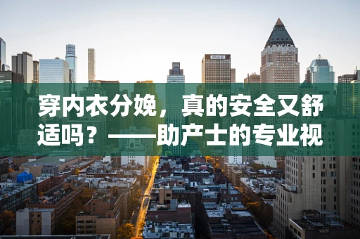 穿内衣分娩，真的安全又舒适吗？——助产士的专业视角