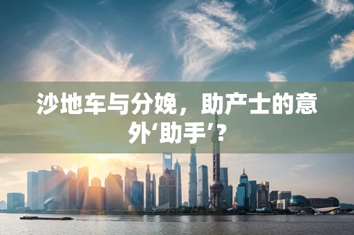 沙地车与分娩，助产士的意外‘助手’？