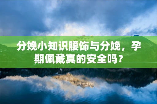 分娩小知识腰饰与分娩，孕期佩戴真的安全吗？