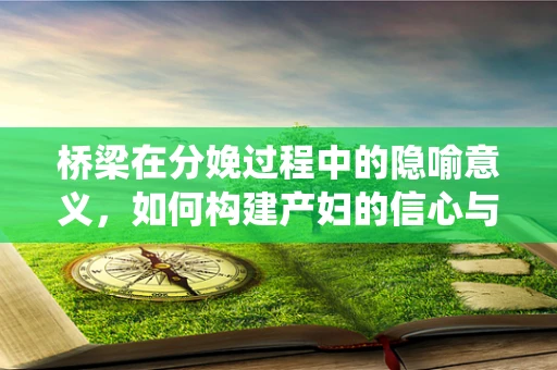 桥梁在分娩过程中的隐喻意义，如何构建产妇的信心与支持系统？