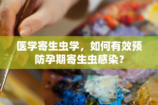 医学寄生虫学，如何有效预防孕期寄生虫感染？