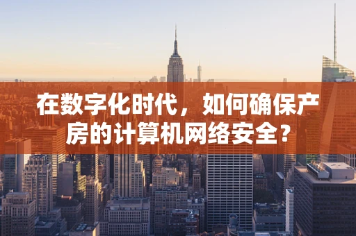 在数字化时代，如何确保产房的计算机网络安全？