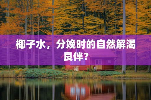 椰子水，分娩时的自然解渴良伴？