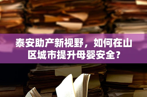 泰安助产新视野，如何在山区城市提升母婴安全？