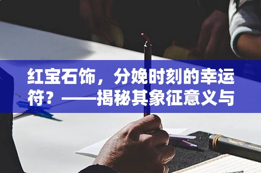 红宝石饰，分娩时刻的幸运符？——揭秘其象征意义与实际影响