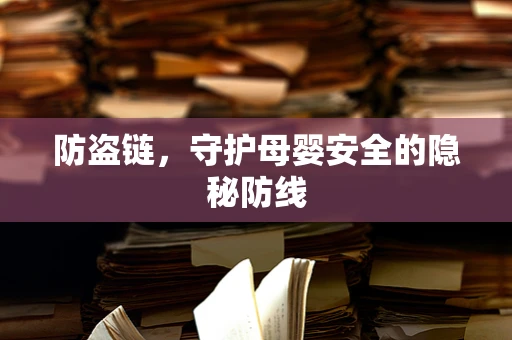 防盗链，守护母婴安全的隐秘防线