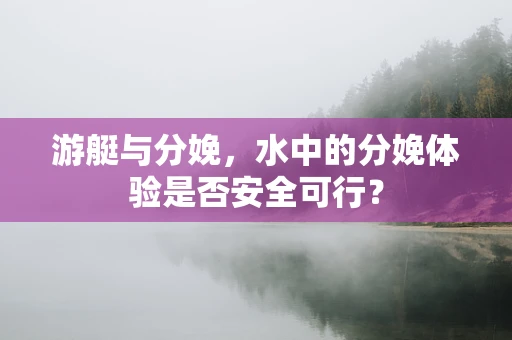 游艇与分娩，水中的分娩体验是否安全可行？