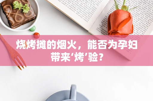 烧烤摊的烟火，能否为孕妇带来‘烤’验？