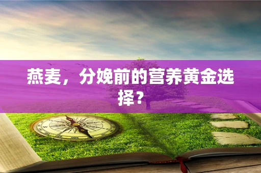 燕麦，分娩前的营养黄金选择？