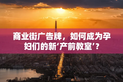 商业街广告牌，如何成为孕妇们的新‘产前教室’？