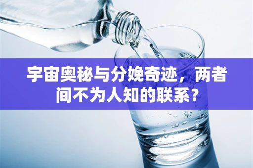 宇宙奥秘与分娩奇迹，两者间不为人知的联系？