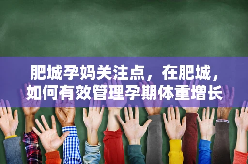 肥城孕妈关注点，在肥城，如何有效管理孕期体重增长，确保母婴健康？