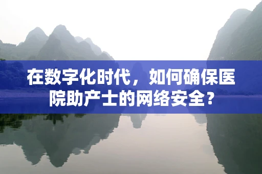 在数字化时代，如何确保医院助产士的网络安全？