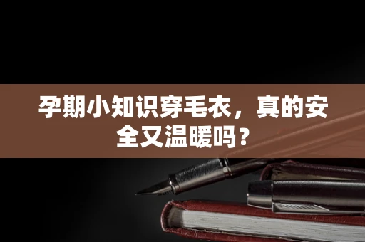 孕期小知识穿毛衣，真的安全又温暖吗？