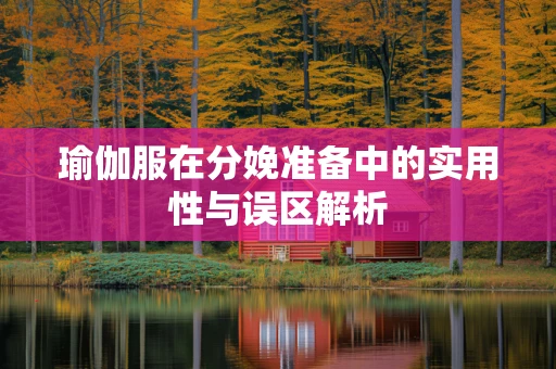 瑜伽服在分娩准备中的实用性与误区解析