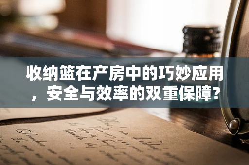 收纳篮在产房中的巧妙应用，安全与效率的双重保障？