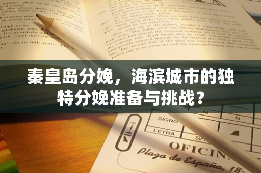 秦皇岛分娩，海滨城市的独特分娩准备与挑战？