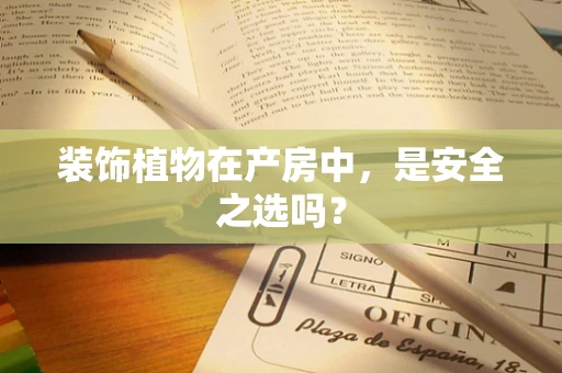 装饰植物在产房中，是安全之选吗？