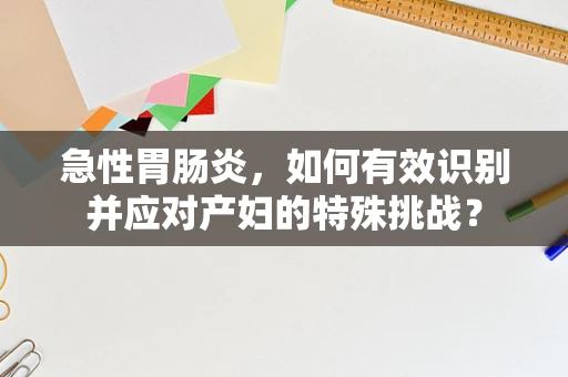 急性胃肠炎，如何有效识别并应对产妇的特殊挑战？